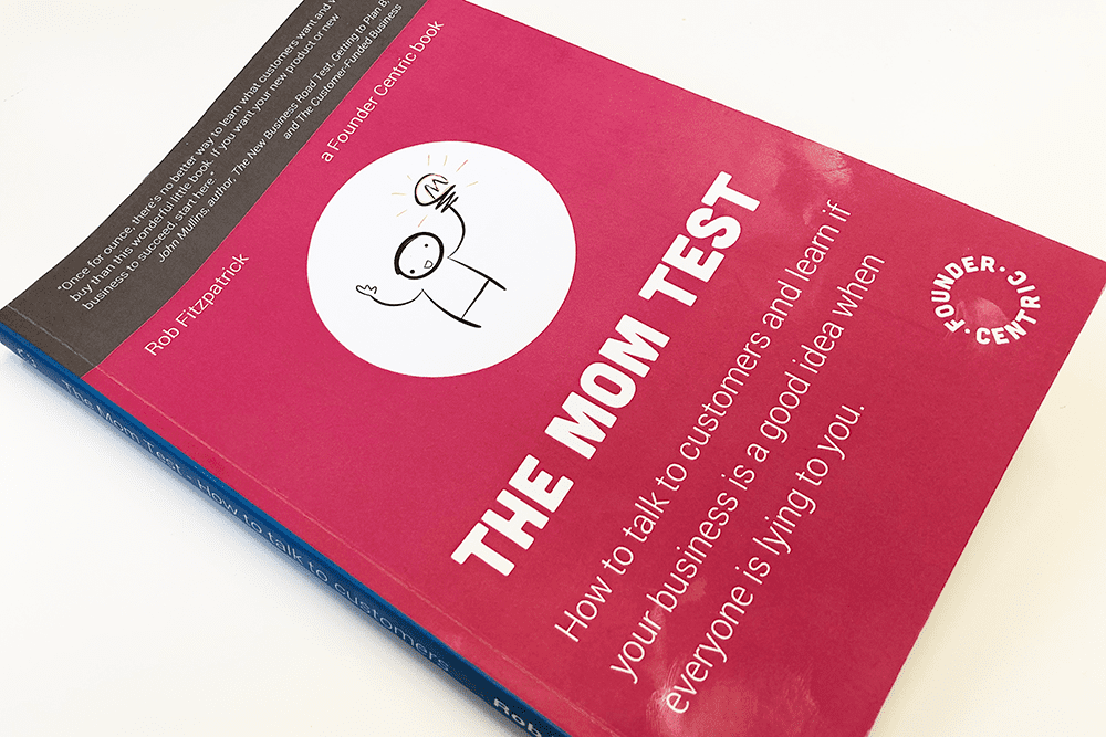 The Mom Test: How to talk to customers & learn if your business is a good  idea when everyone is lying to you